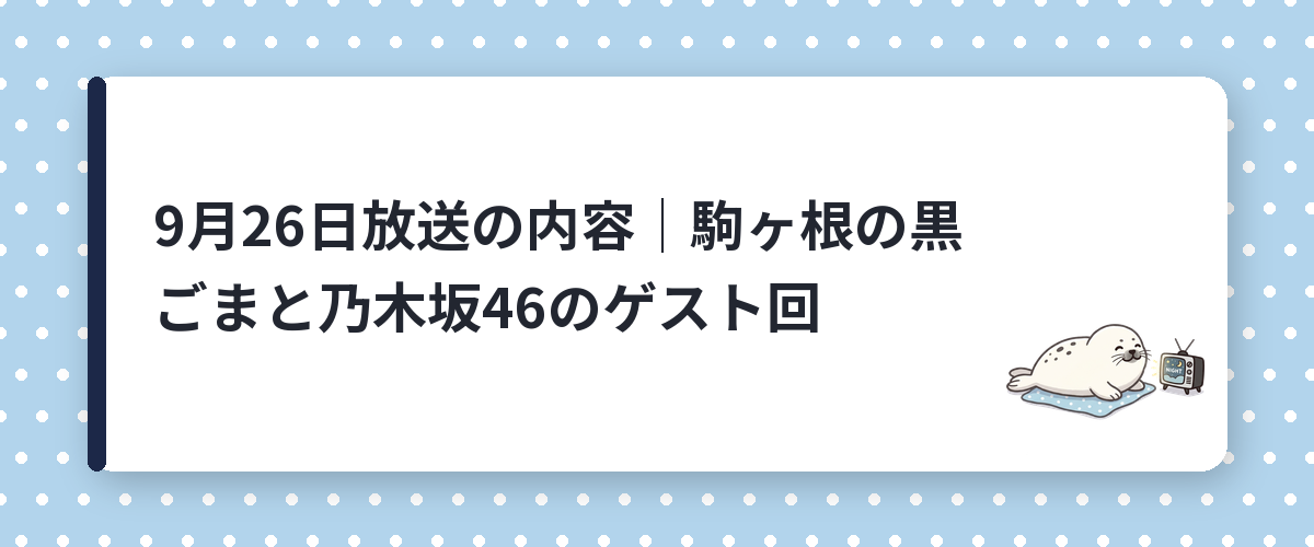 9月26日放送の内容｜駒ヶ根の黒ごまと乃木坂46のゲスト回