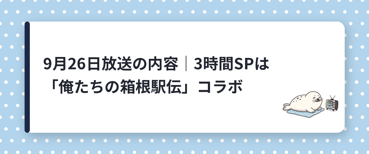 9月26日放送の内容｜3時間SPは「俺たちの箱根駅伝」コラボ