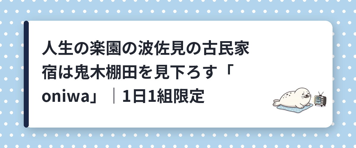 人生の楽園の波佐見の古民家宿は鬼木棚田を見下ろす「oniwa」｜1日1組限定