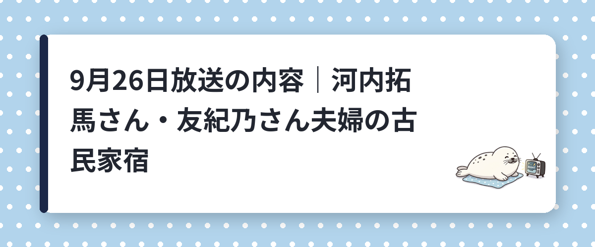 9月26日放送の内容｜河内拓馬さん・友紀乃さん夫婦の古民家宿