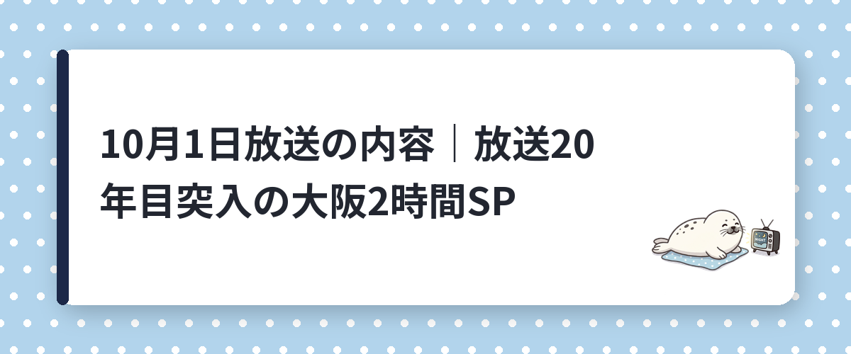 10月1日放送の内容｜放送20年目突入の大阪2時間SP