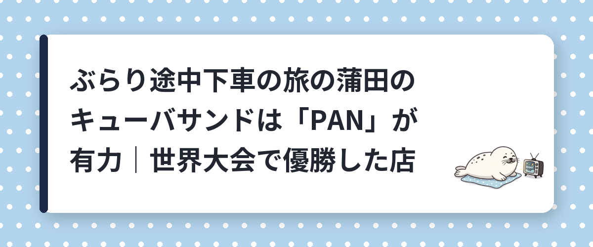 ぶらり途中下車の旅の蒲田のキューバサンドは「PAN」が有力|世界大会で優勝した店