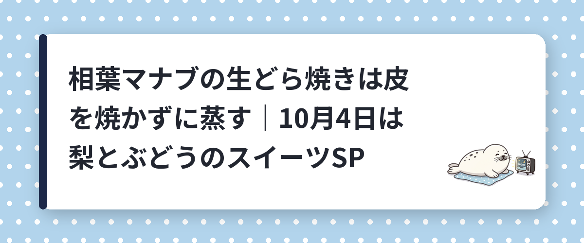 相葉マナブの生どら焼きは皮を焼かずに蒸す|10月4日は梨とぶどうのスイーツSP