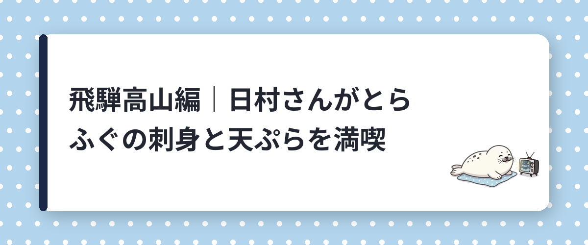 飛騨高山編｜日村さんがとらふぐの刺身と天ぷらを満喫