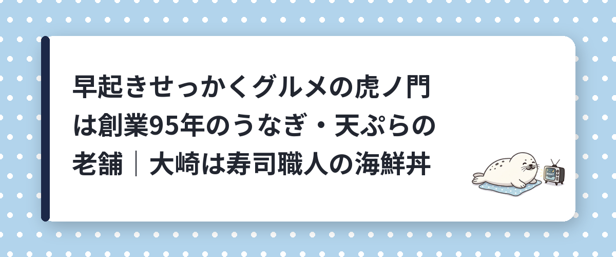 早起きせっかくグルメの虎ノ門は創業95年のうなぎ・天ぷらの老舗｜大崎は寿司職人の海鮮丼