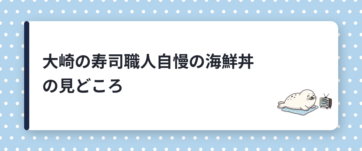 大崎の寿司職人自慢の海鮮丼の見どころ