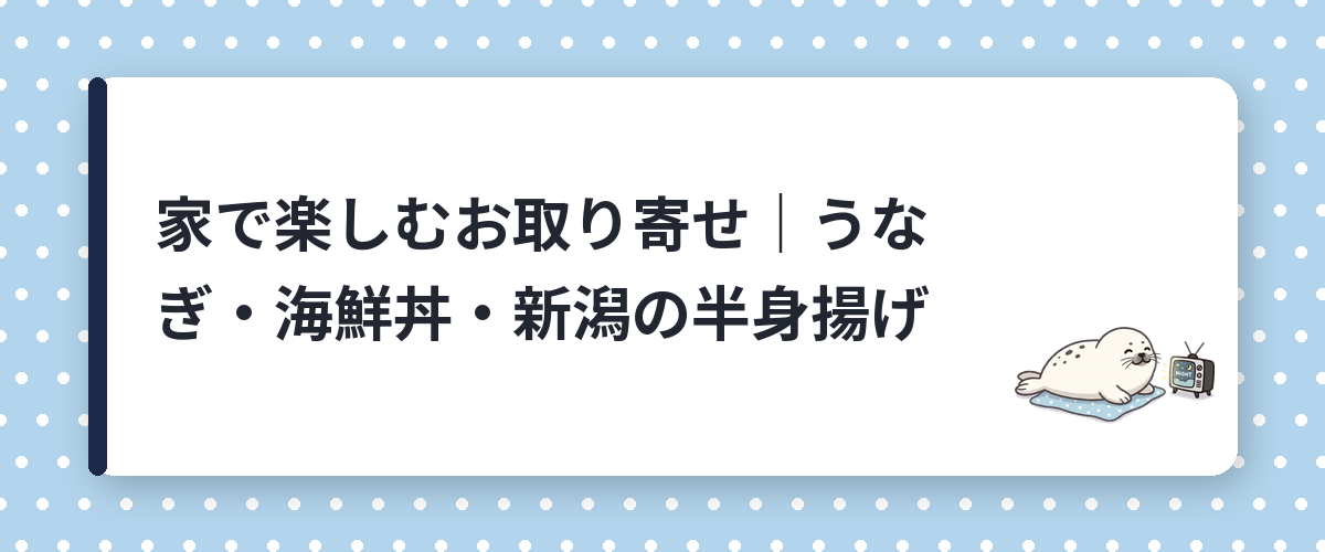家で楽しむお取り寄せ｜うなぎ・海鮮丼・新潟の半身揚げ