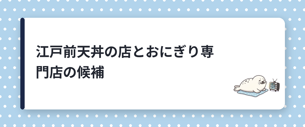 江戸前天丼の店とおにぎり専門店の候補