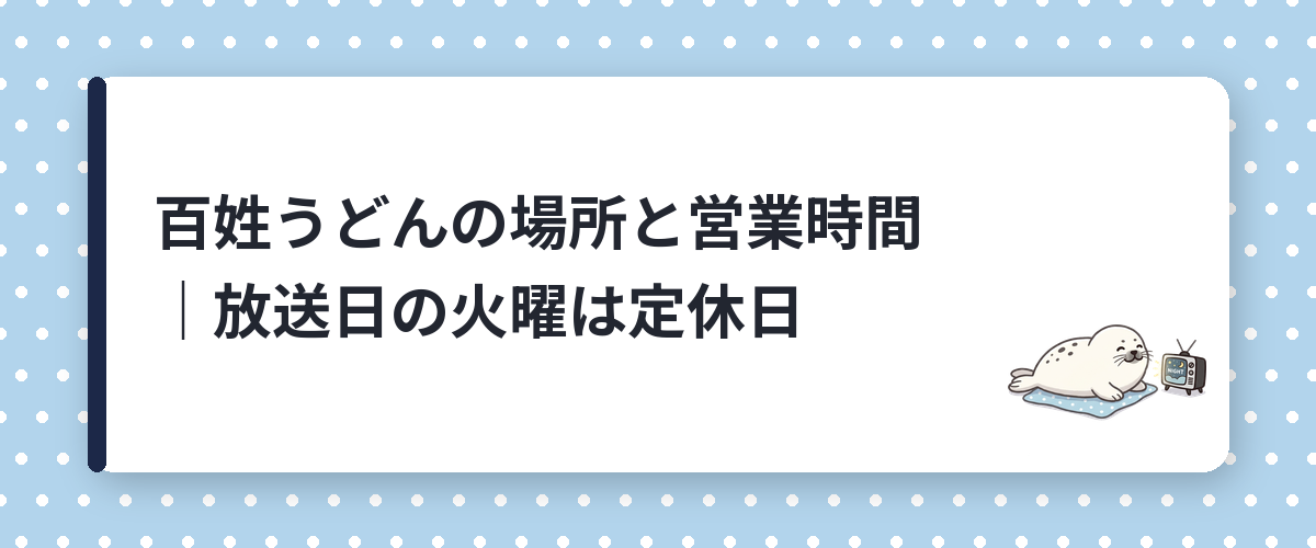 百姓うどんの場所と営業時間｜放送日の火曜は定休日