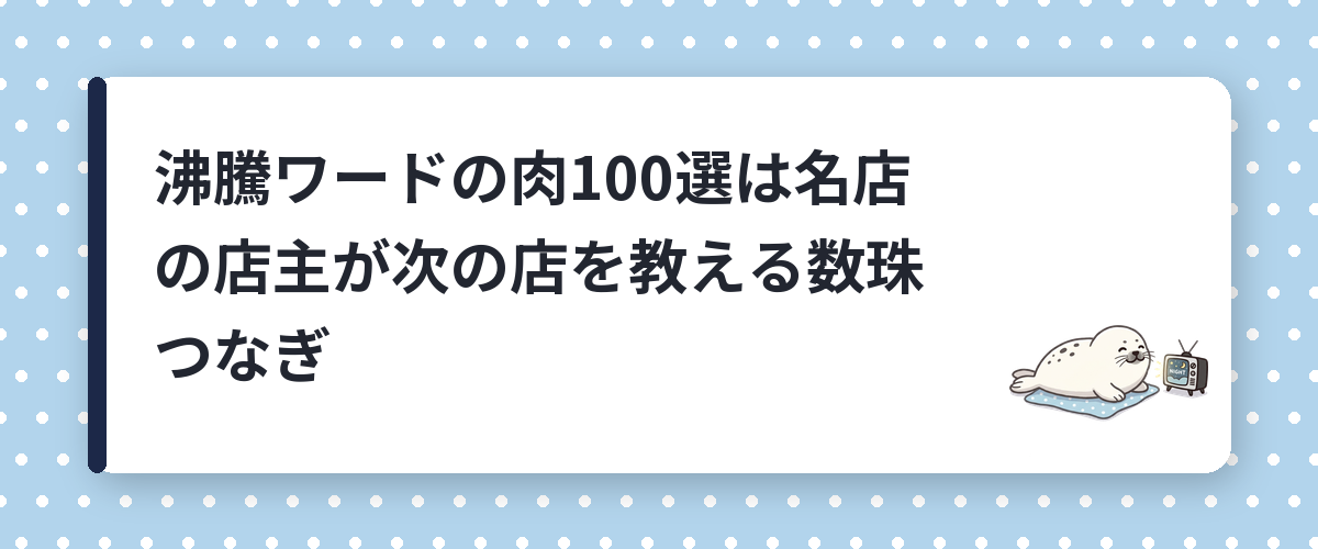 沸騰ワードの肉100選は名店の店主が次の店を教える数珠つなぎ