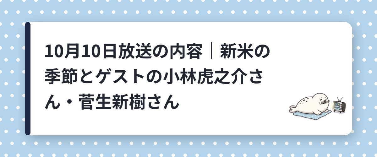 10月10日放送の内容｜新米の季節とゲストの小林虎之介さん・菅生新樹さん
