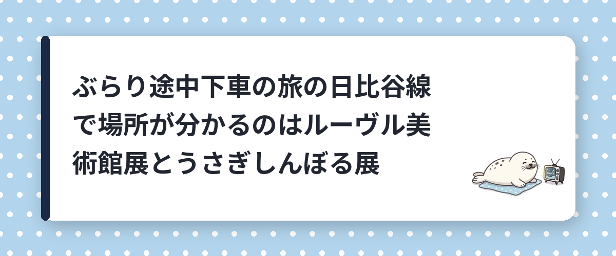 ぶらり途中下車の旅の日比谷線で場所が分かるのはルーヴル美術館展とうさぎしんぼる展