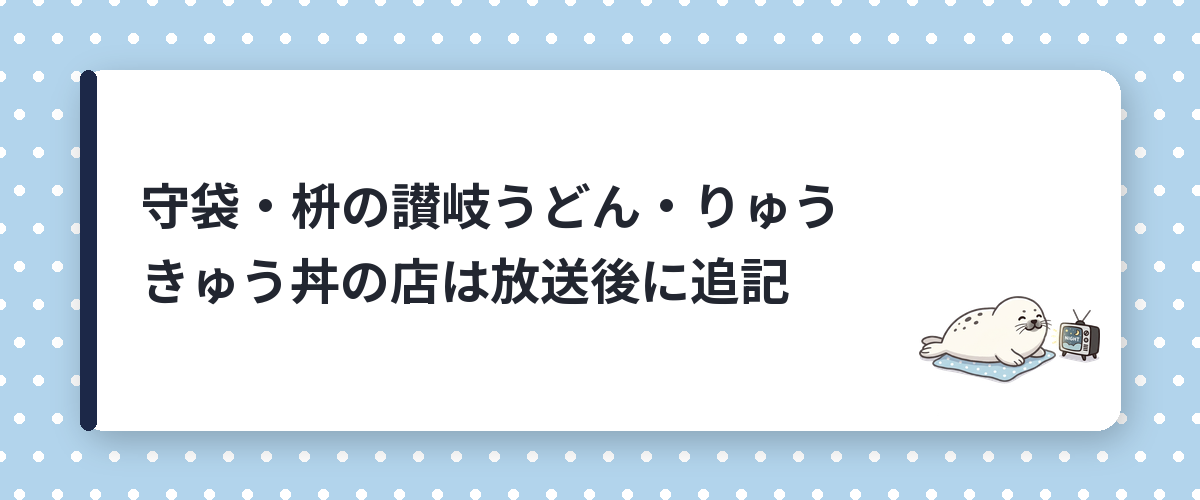 守袋・枡の讃岐うどん・りゅうきゅう丼の店は放送後に追記