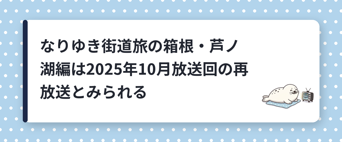 なりゆき街道旅の箱根・芦ノ湖編は2025年10月放送回の再放送とみられる