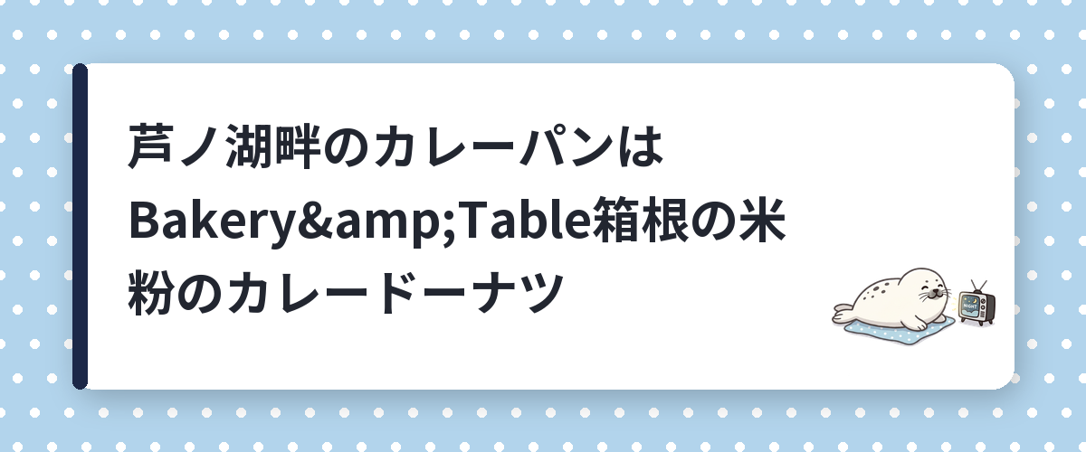 芦ノ湖畔のカレーパンはBakery&Table箱根の米粉のカレードーナツ