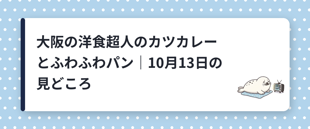 大阪の洋食超人のカツカレーとふわふわパン｜10月13日の見どころ