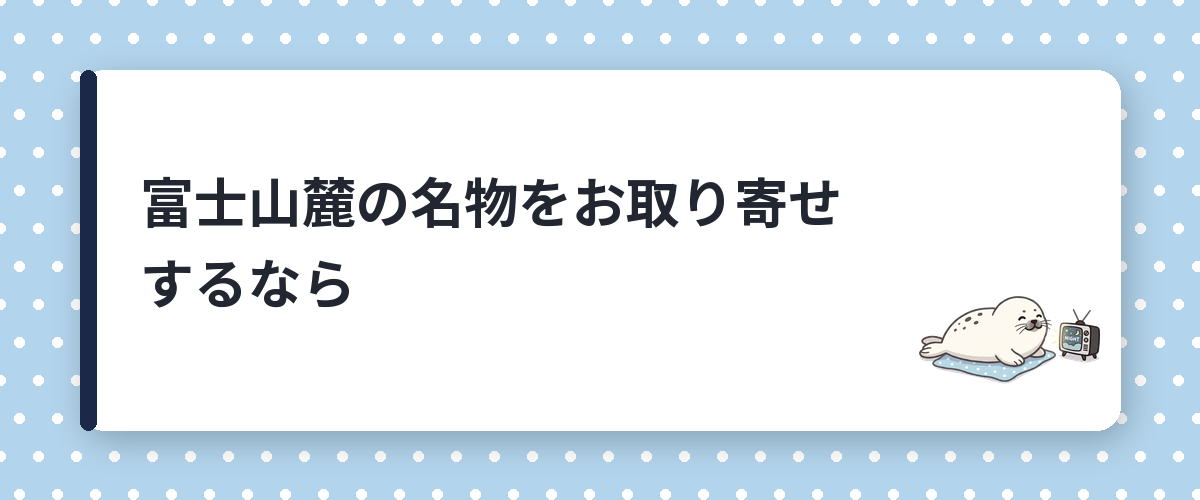 富士山麓の名物をお取り寄せするなら