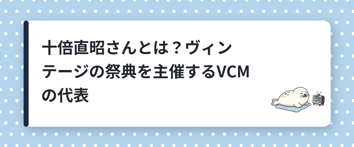 十倍直昭さんとは？ヴィンテージの祭典を主催するVCMの代表