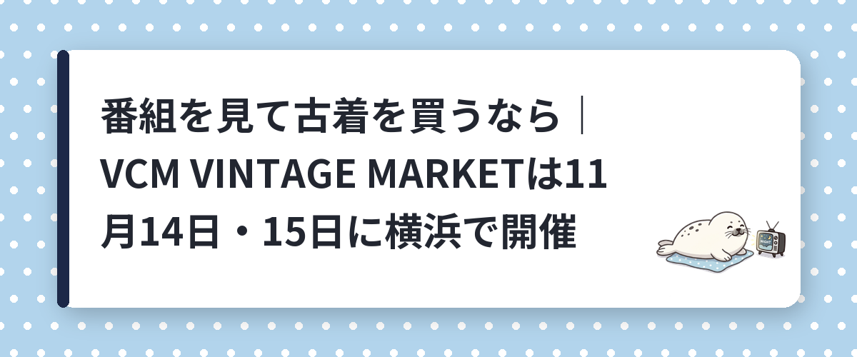 番組を見て古着を買うなら｜VCM VINTAGE MARKETは11月14日・15日に横浜で開催
