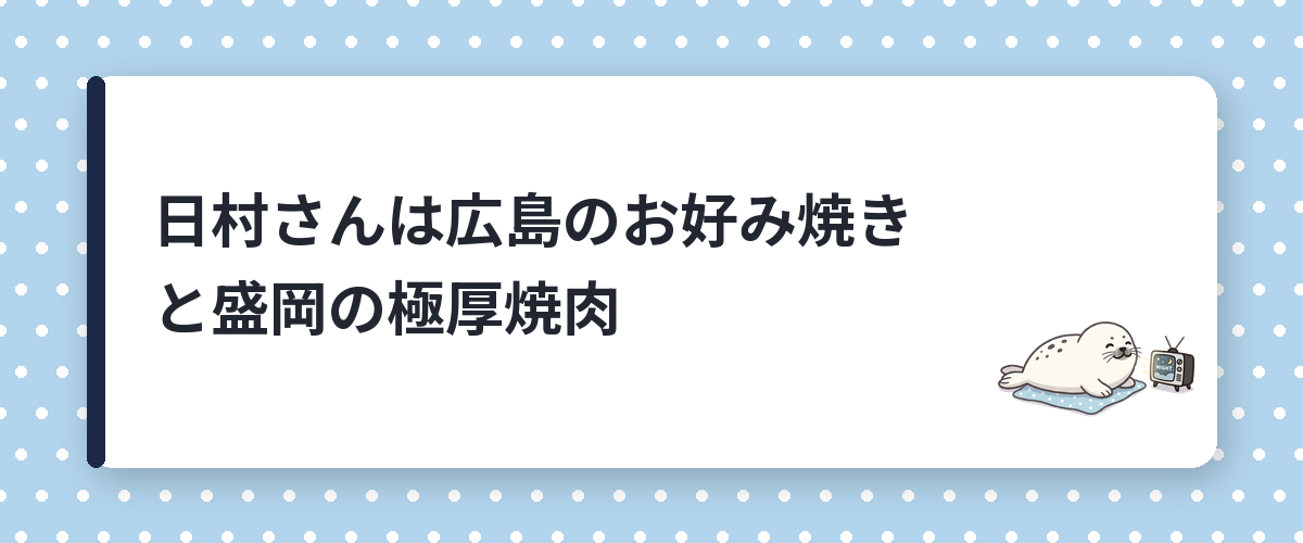日村さんは広島のお好み焼きと盛岡の極厚焼肉