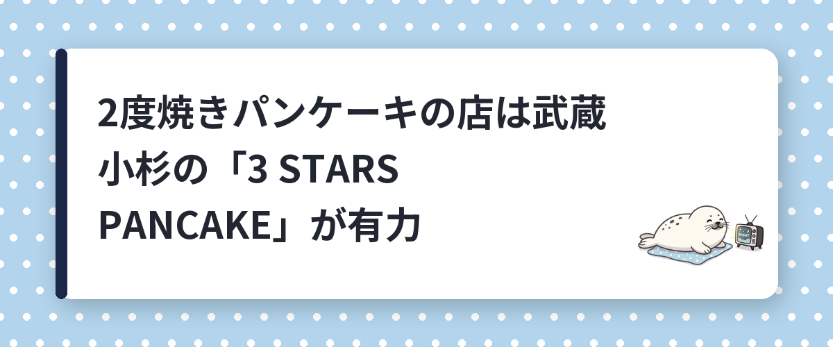 2度焼きパンケーキの店は武蔵小杉の「3 STARS PANCAKE」が有力