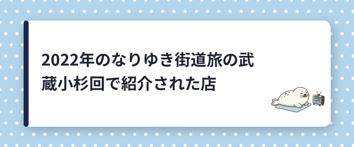 2022年のなりゆき街道旅の武蔵小杉回で紹介された店
