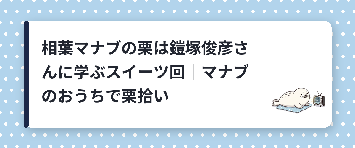 相葉マナブの栗は鎧塚俊彦さんに学ぶスイーツ回｜マナブのおうちで栗拾い