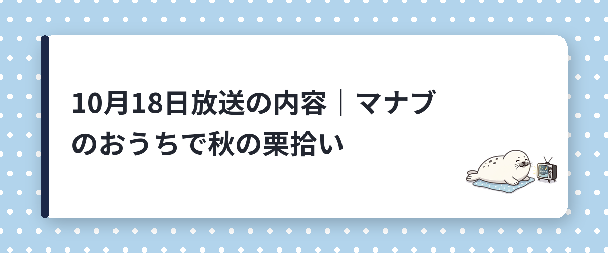 10月18日放送の内容｜マナブのおうちで秋の栗拾い