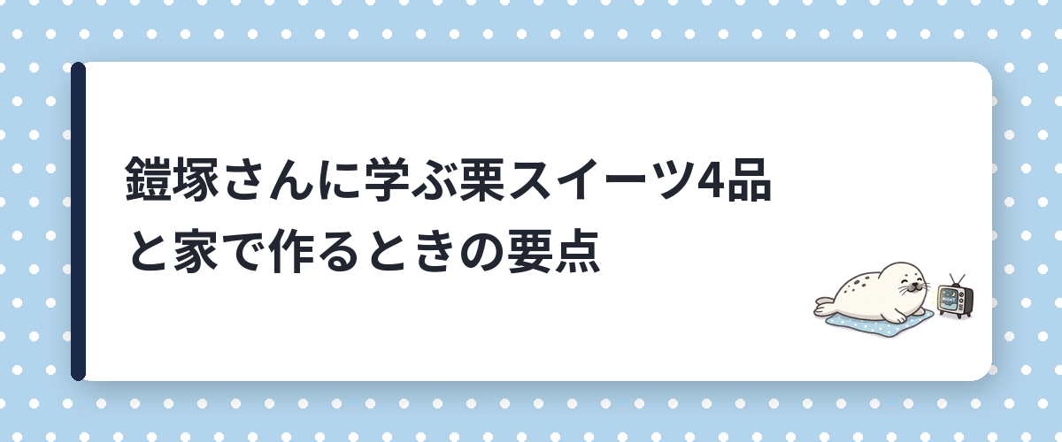 鎧塚さんに学ぶ栗スイーツ4品と家で作るときの要点