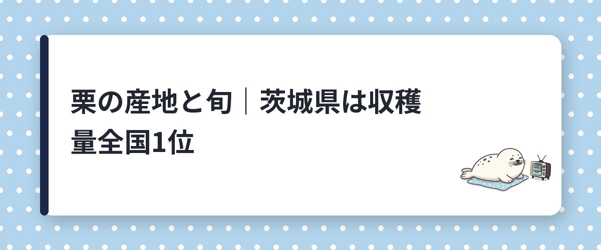 栗の産地と旬｜茨城県は収穫量全国1位