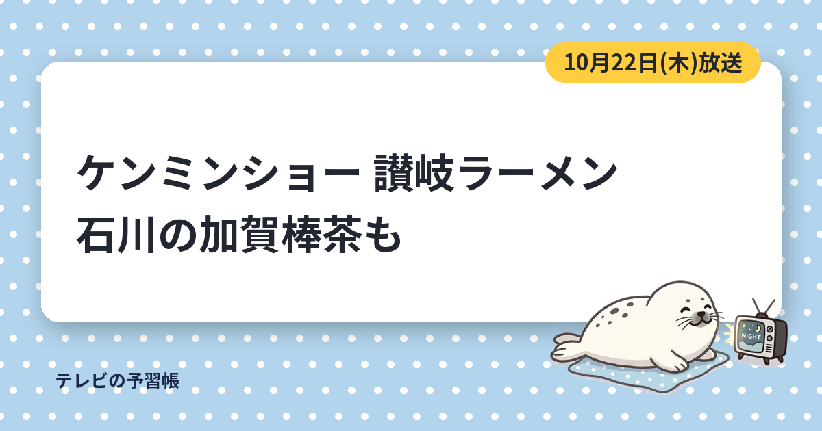 ケンミンショーの讃岐ラーメンはどこ？｜10月22日の加賀棒茶とチーチーカーカー
