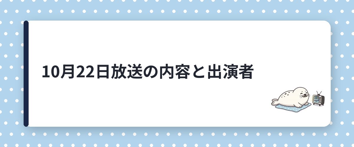 10月22日放送の内容と出演者