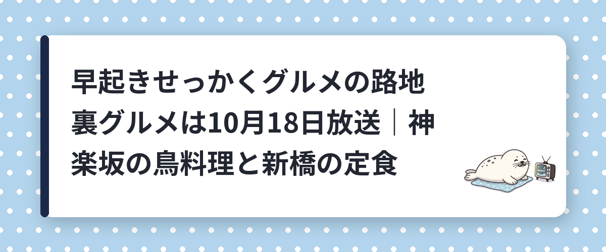 早起きせっかくグルメの路地裏グルメは10月18日放送|神楽坂の鳥料理と新橋の定食