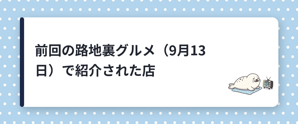 前回の路地裏グルメ(9月13日)で紹介された店