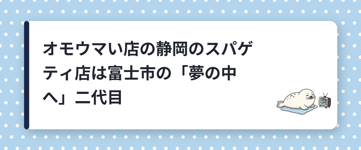 オモウマい店の静岡のスパゲティ店は富士市の「夢の中へ」二代目
