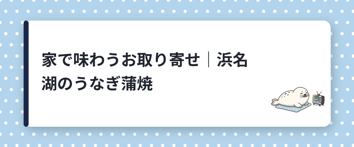 家で味わうお取り寄せ|浜名湖のうなぎ蒲焼