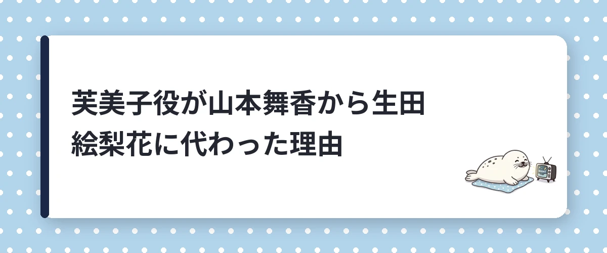 芙美子役が山本舞香から生田絵梨花に代わった理由