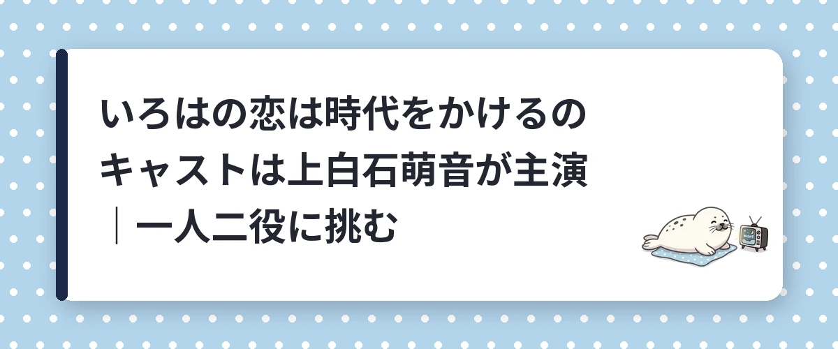 いろはの恋は時代をかけるのキャストは上白石萌音が主演｜一人二役に挑む
