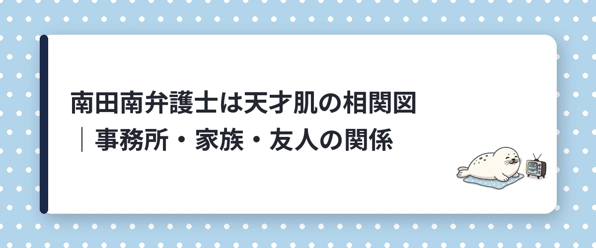 南田南弁護士は天才肌の相関図｜事務所・家族・友人の関係