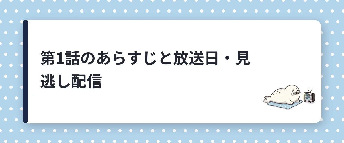 第1話のあらすじと放送日・見逃し配信