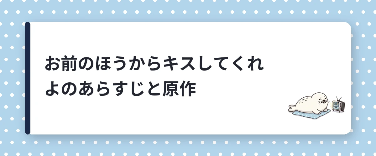 お前のほうからキスしてくれよのあらすじと原作