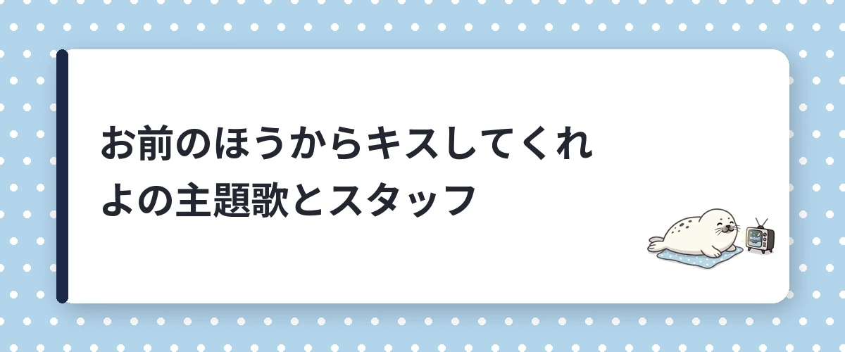 お前のほうからキスしてくれよの主題歌とスタッフ