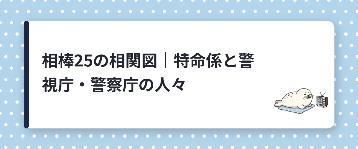 相棒25の相関図|特命係と警視庁・警察庁の人々