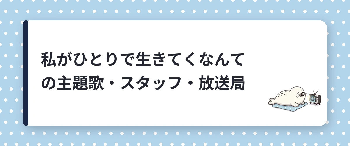 私がひとりで生きてくなんての主題歌・スタッフ・放送局