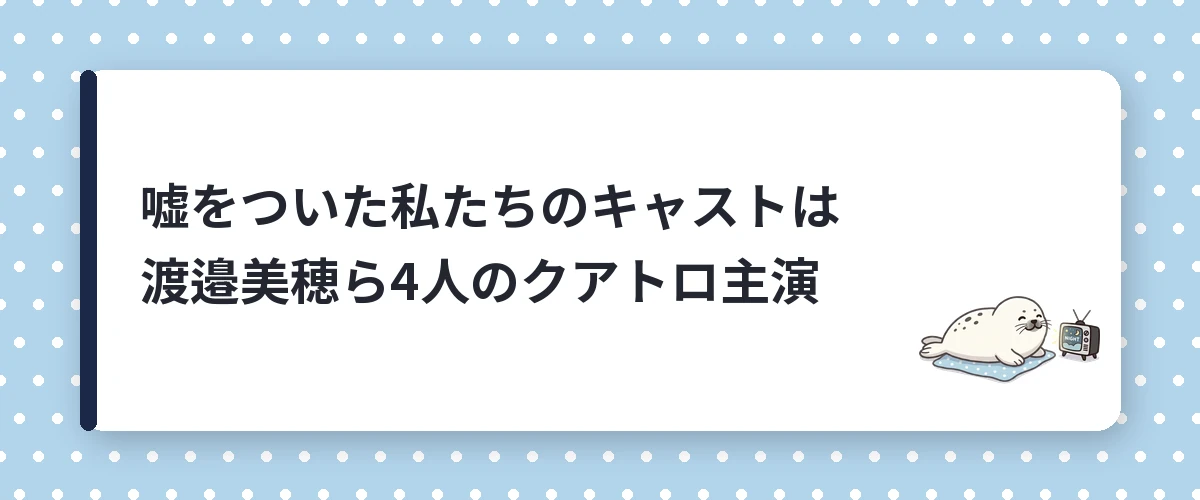 嘘をついた私たちのキャストは渡邉美穂ら4人のクアトロ主演