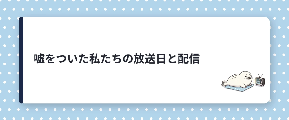 嘘をついた私たちの放送日と配信