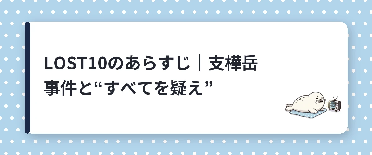 LOST10のあらすじ｜支樺岳事件と“すべてを疑え”