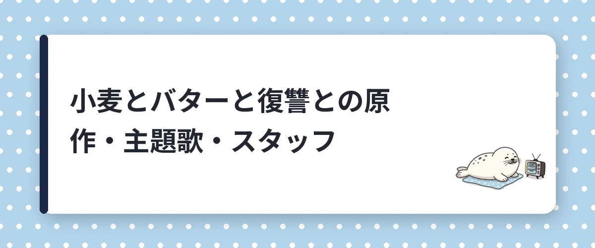 小麦とバターと復讐との原作・主題歌・スタッフ
