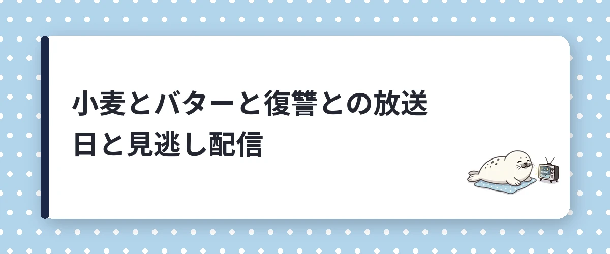 小麦とバターと復讐との放送日と見逃し配信