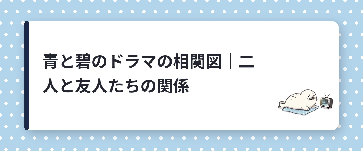 青と碧のドラマの相関図｜二人と友人たちの関係